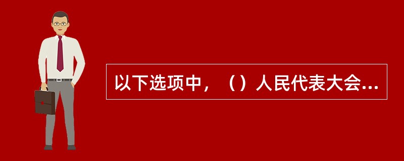 以下选项中，（）人民代表大会代表由选民直接选举。