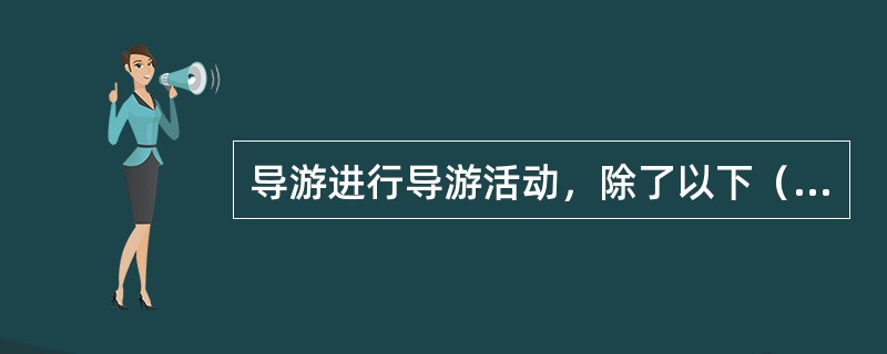 导游进行导游活动，除了以下（）行为，旅游主管部门不仅要处罚导游，还要对委派该导游的旅行社给予警告直至责令停业整顿。