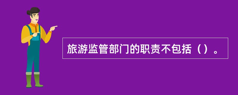 旅游监管部门的职责不包括（）。