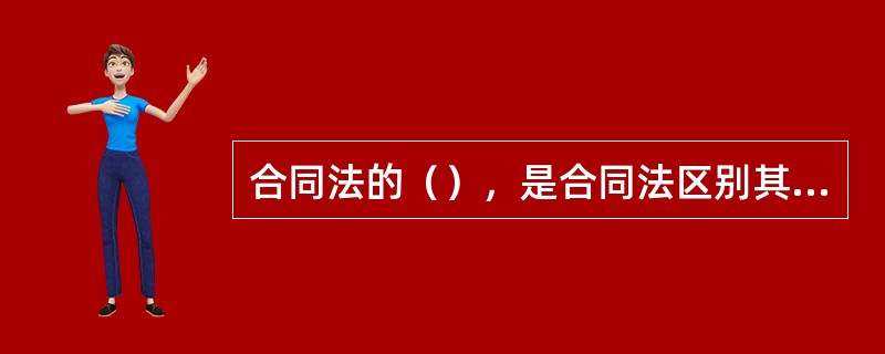 合同法的（），是合同法区别其他法律的标识，集中体现了合同法的基本特征。