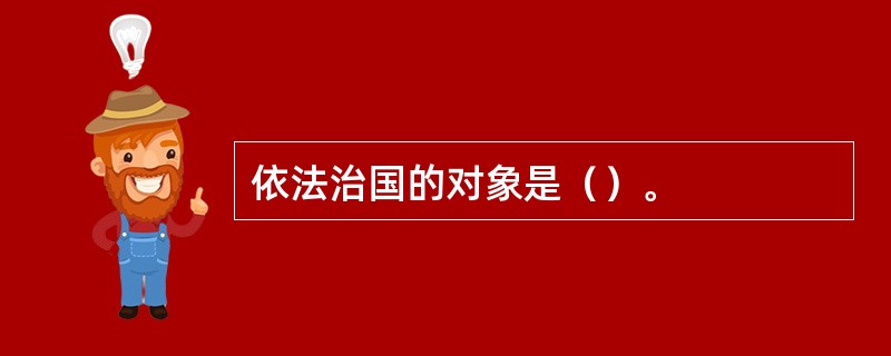 依法治国的对象是（）。