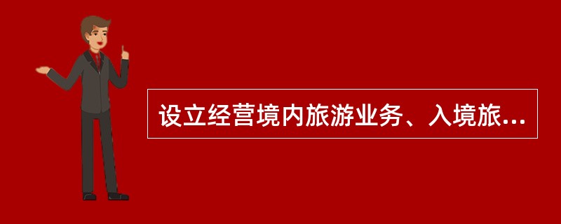 设立经营境内旅游业务、入境旅游业务、出境旅游业务的旅行社，注册资本不得少于（）。