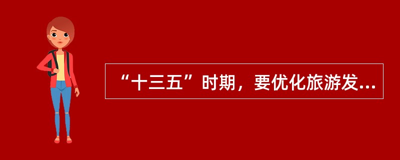 “十三五”时期，要优化旅游发展模式，实现从景点旅游到（）的转变。