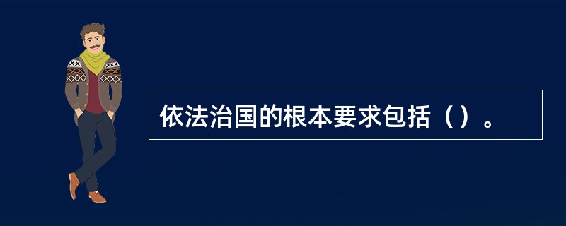 依法治国的根本要求包括（）。