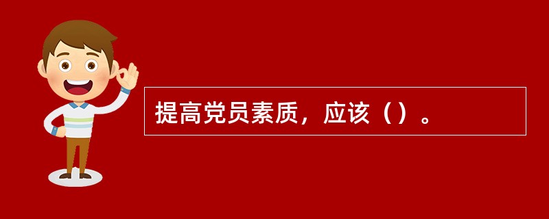 提高党员素质，应该（）。