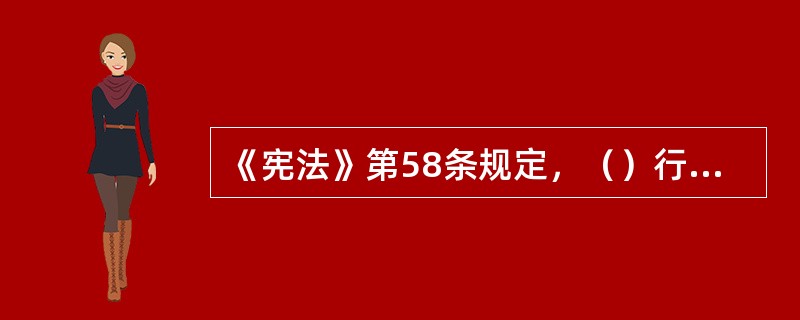 《宪法》第58条规定，（）行使国家立法权。