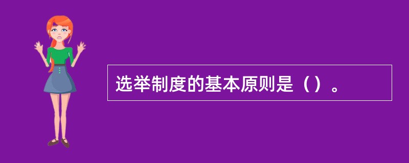 选举制度的基本原则是（）。