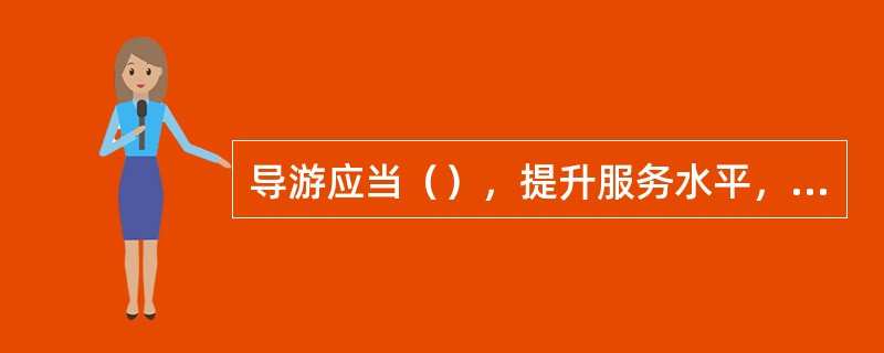 导游应当（），提升服务水平，自觉维护导游行业形象。