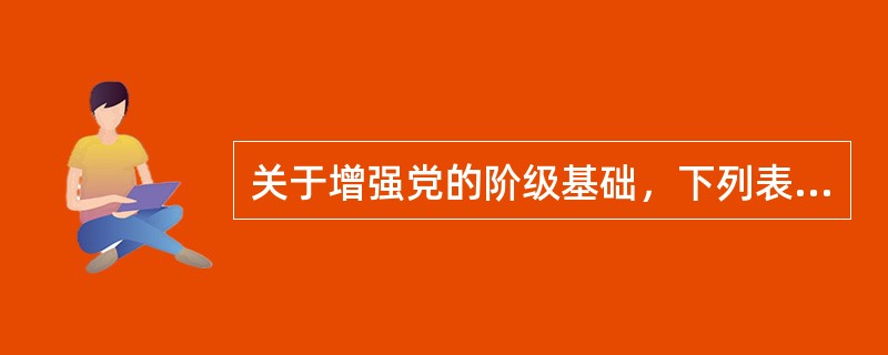 关于增强党的阶级基础，下列表述中错误的是（）。