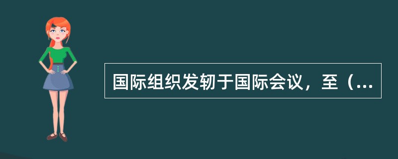 国际组织发轫于国际会议，至（）时才正式成形。