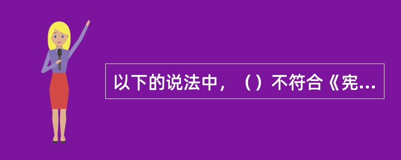 以下的说法中，（）不符合《宪法》的规定。