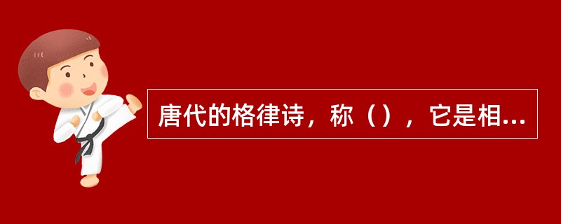 唐代的格律诗，称（），它是相对于古体诗而言，它成熟于唐代。