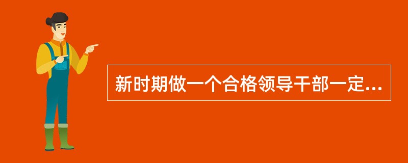 新时期做一个合格领导干部一定要（），这是党中央从新时期党面临的形势、任务和干部队伍的实际出发，加强党的思想政治建设采取的重大举措，是领导干部经受各种风浪考验的迫切需要。