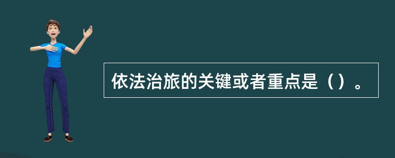 依法治旅的关键或者重点是（）。