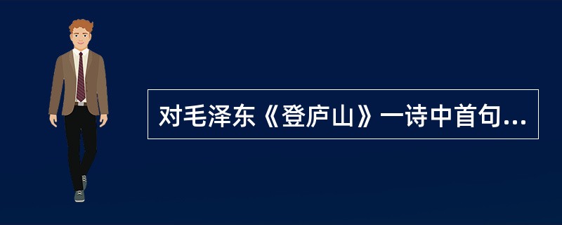 对毛泽东《登庐山》一诗中首句“一山飞峙大江边”分析正确的是（）