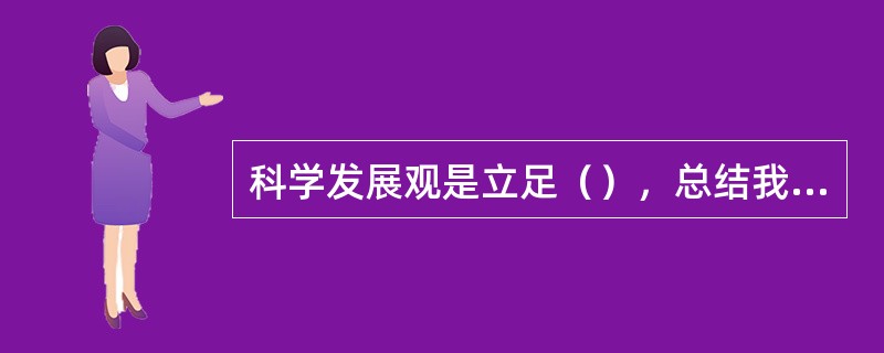 科学发展观是立足（），总结我国发展实践，借鉴国外发展经验，适应新的发展要求提出来的。