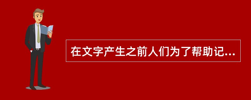在文字产生之前人们为了帮助记忆、交流思想、传递信息，采用的最原始的记事方法为结绳记事和契刻记事。（）