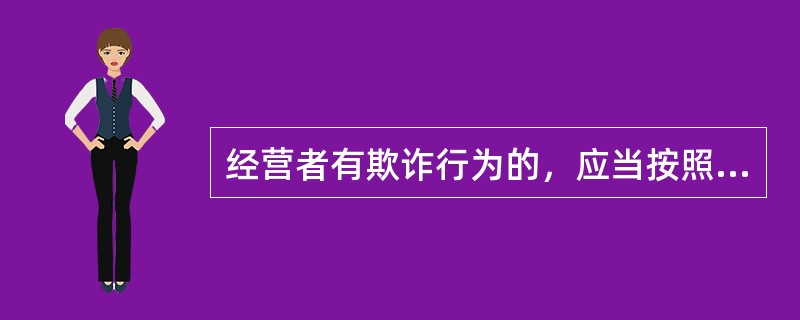 经营者有欺诈行为的，应当按照消费者的要求增加赔偿其受到的损失，增加赔偿的金额为消费者购买商品的价款或者接受服务所付费用的（）。