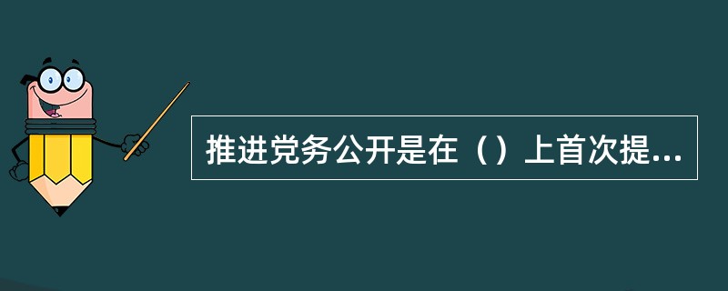 推进党务公开是在（）上首次提出的。