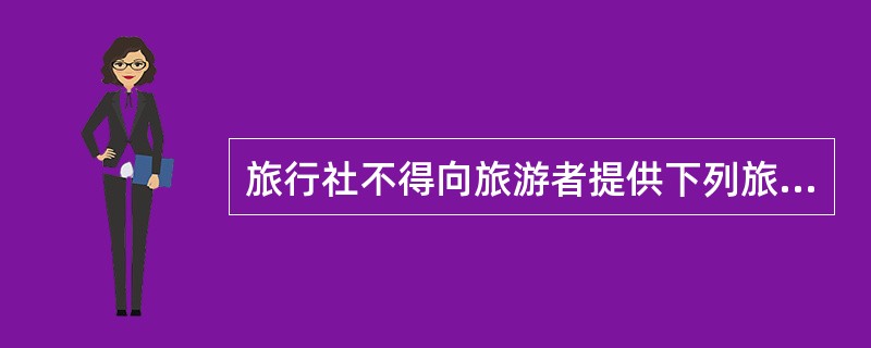 旅行社不得向旅游者提供下列旅游项目（）。