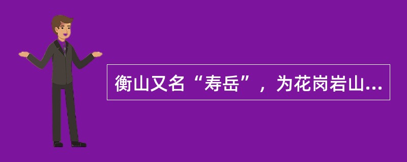 衡山又名“寿岳”，为花岗岩山体，72峰挺拔巍峨，海拔1300.2米的祝融峰是衡山最高峰，它也是五岳的最高峰。（）