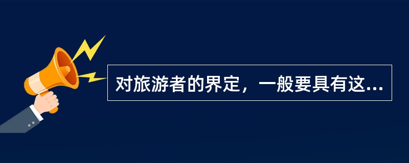 对旅游者的界定，一般要具有这样几个要素：（）。