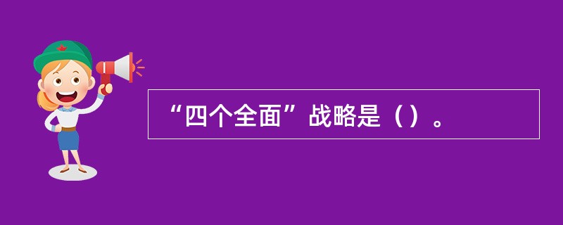 “四个全面”战略是（）。