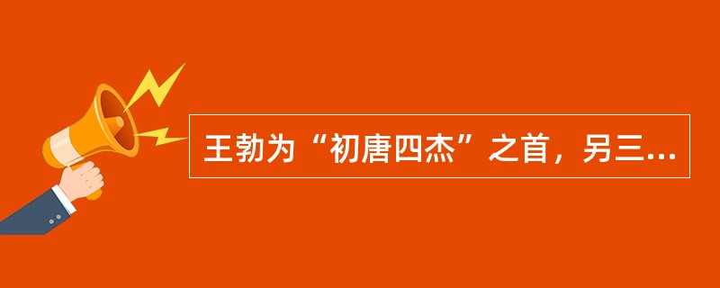 王勃为“初唐四杰”之首，另三杰是（）。