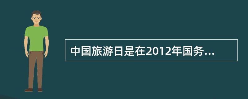 中国旅游日是在2012年国务院一次常务会议上通过的决议确定的。（）