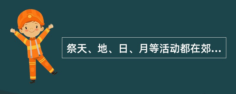 祭天、地、日、月等活动都在郊外进行，统称郊祭。（）