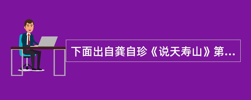 下面出自龚自珍《说天寿山》第三节的是（）。