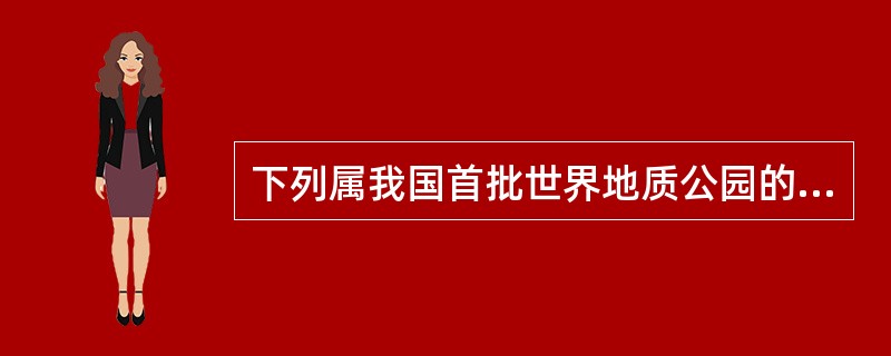 下列属我国首批世界地质公园的是（）。