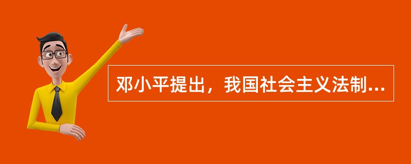 邓小平提出，我国社会主义法制建设的要求是（）。