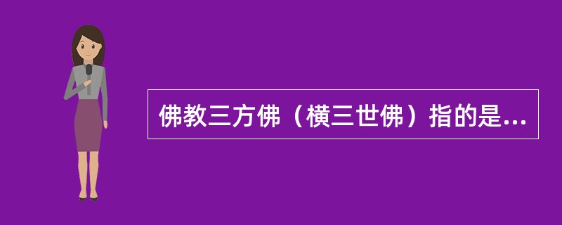 佛教三方佛（横三世佛）指的是（）。