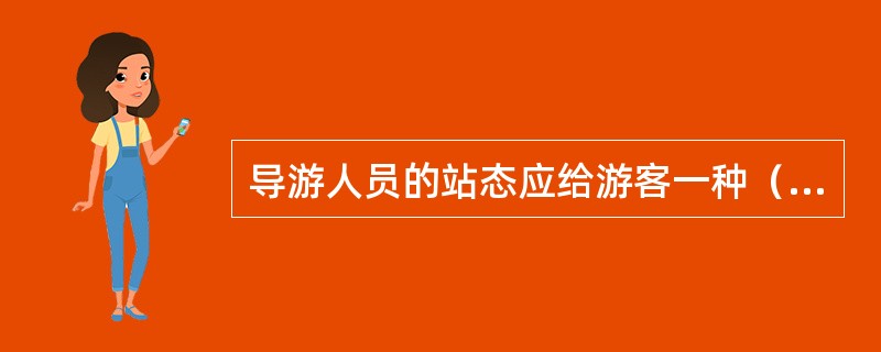 导游人员的站态应给游客一种（）的感觉。