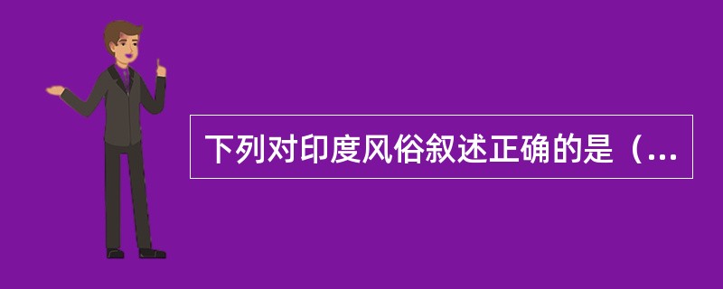 下列对印度风俗叙述正确的是（）。