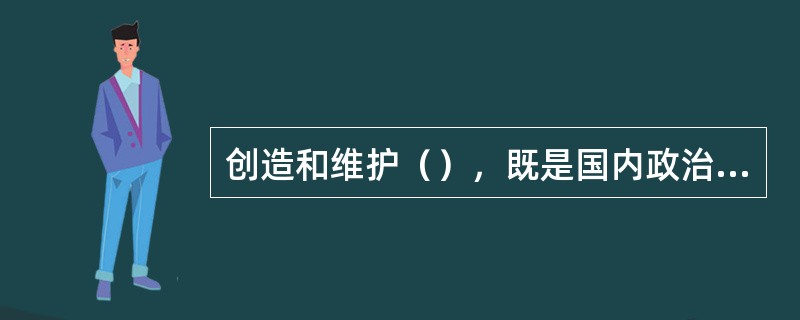创造和维护（），既是国内政治需要，也是中国外交活动的总方向，也是中国发展所必需的外部条件，所谋求的国际利益。