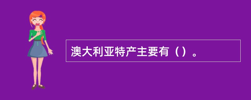 澳大利亚特产主要有（）。