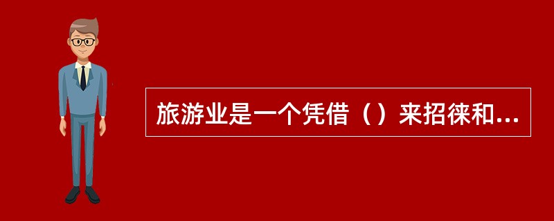 旅游业是一个凭借（）来招徕和接待游客的行业。