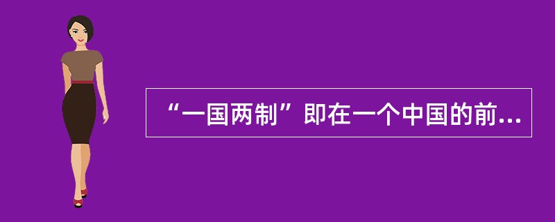 “一国两制”即在一个中国的前提下，国家的主体坚持社会主义制度；香港、澳门、台湾是中国不可分割的组成部分，它们作为特别行政区保持原有的资本主义制度和生活方式长期不变。“一国两制”构想是由（）提出的。