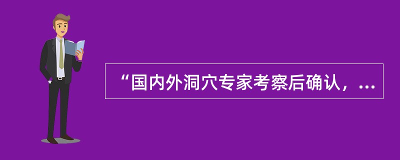 “国内外洞穴专家考察后确认，湖北腾龙洞不仅是中国目前已知最大的岩溶洞穴，而且是世界特级洞穴之一，极具旅游和科研价值。”这里运用的引用是（）。