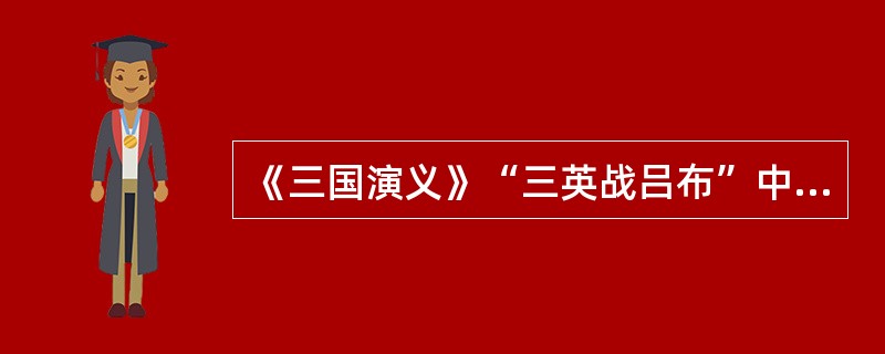 《三国演义》“三英战吕布”中的“三英”是指（）。