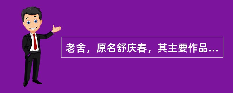 老舍，原名舒庆春，其主要作品有（）。