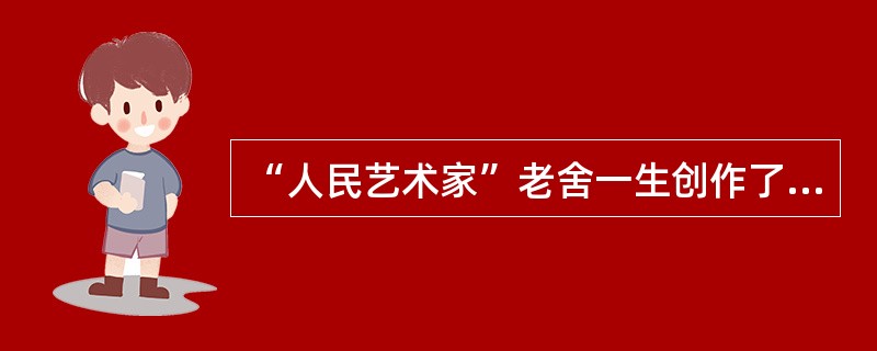 “人民艺术家”老舍一生创作了多种题材和艺术样式不同的文艺作品，成功地描绘了城市平民阶级的生活，同时努力表现新社会的可喜变化，语言生动，风格独特。其代表作不包括（）。
