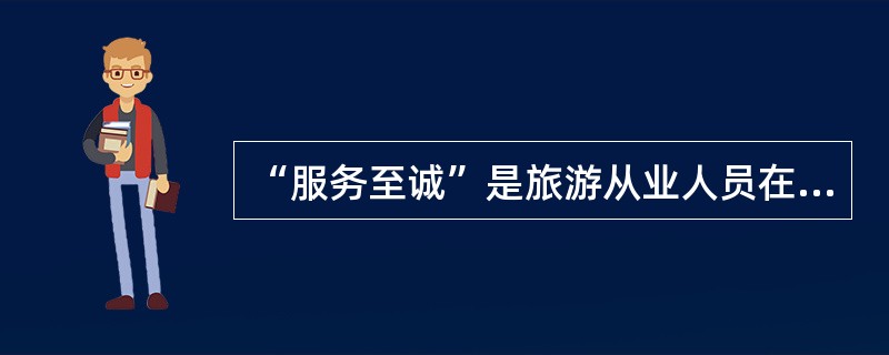 “服务至诚”是旅游从业人员在工作中应当遵循的（）。
