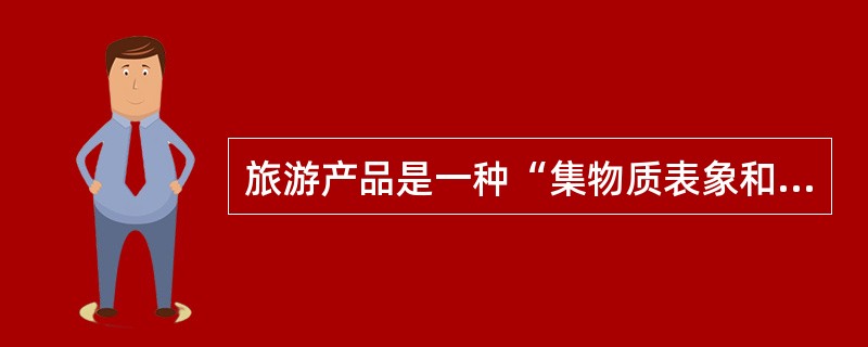 旅游产品是一种“集物质表象和服务表象于一身的象征性（）”。