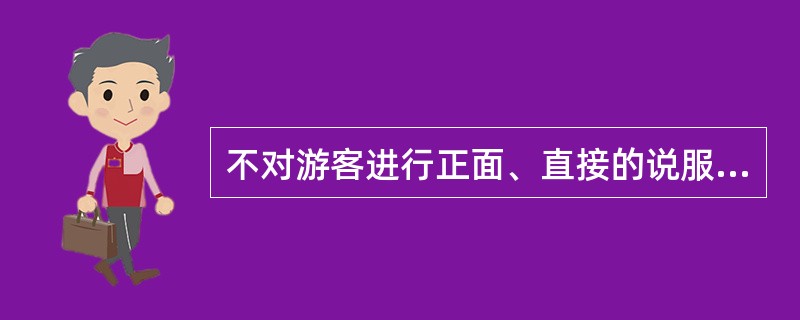 不对游客进行正面、直接的说服，而采用间接或旁敲侧击的方式进行劝说。这种劝服技巧是（）。