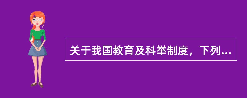 关于我国教育及科举制度，下列说法不正确的是（）。