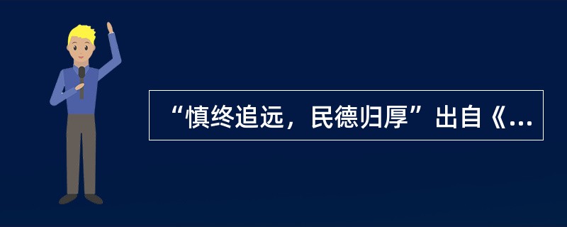 “慎终追远，民德归厚”出自《论语·学而》，表达了古人对人生的态度和思考。这一思想在中国传统节日（）的活动中得以充分体现。