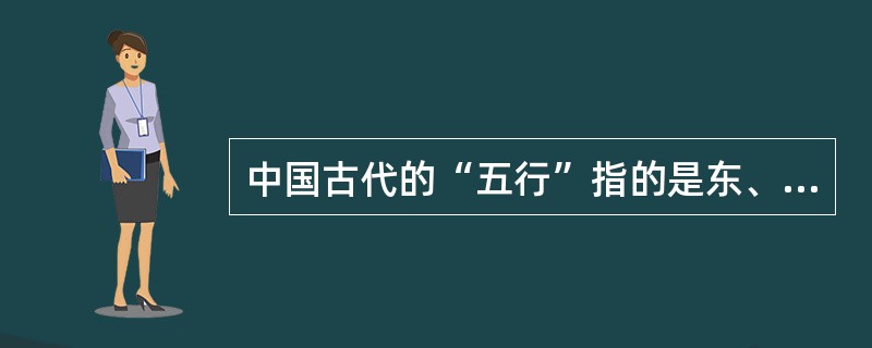 中国古代的“五行”指的是东、南、西、北、中。（）